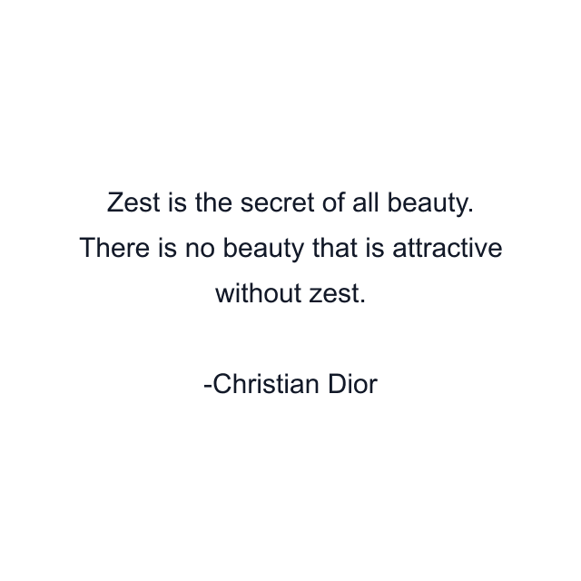 Zest is the secret of all beauty. There is no beauty that is attractive without zest.