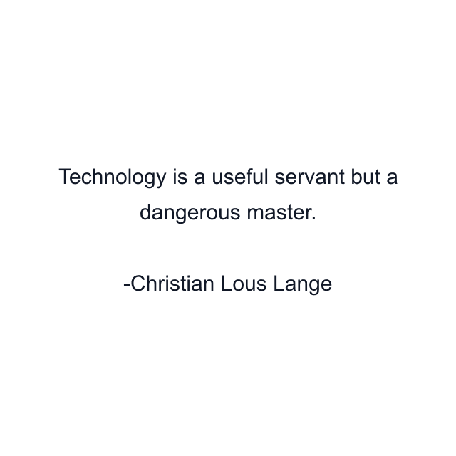 Technology is a useful servant but a dangerous master.