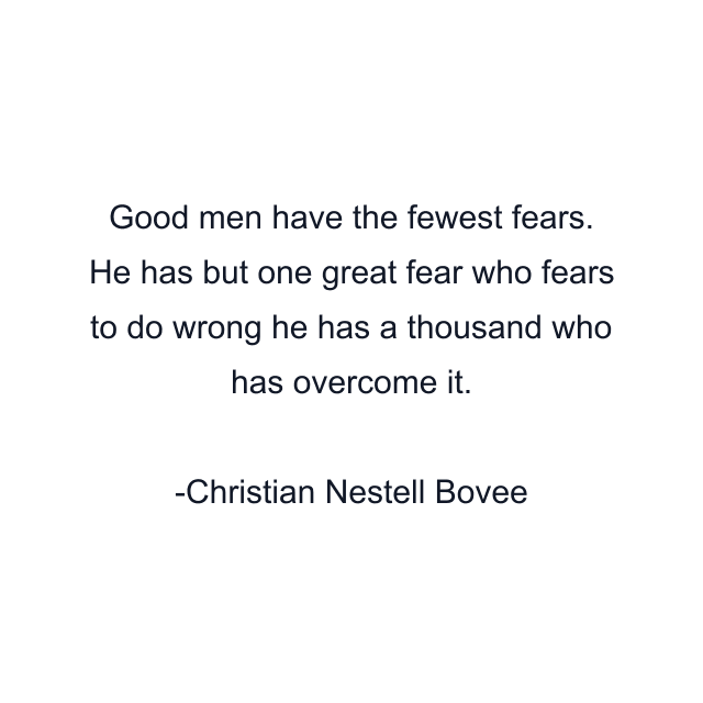 Good men have the fewest fears. He has but one great fear who fears to do wrong he has a thousand who has overcome it.
