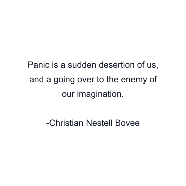 Panic is a sudden desertion of us, and a going over to the enemy of our imagination.