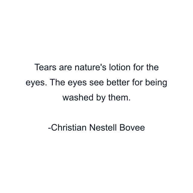 Tears are nature's lotion for the eyes. The eyes see better for being washed by them.