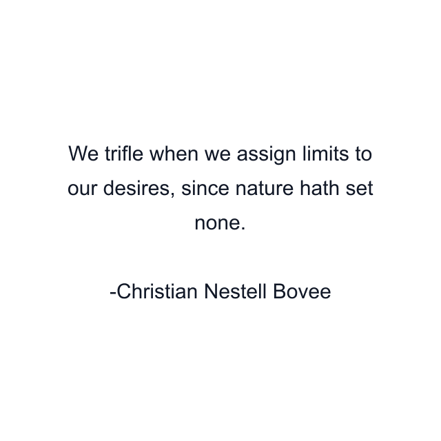 We trifle when we assign limits to our desires, since nature hath set none.