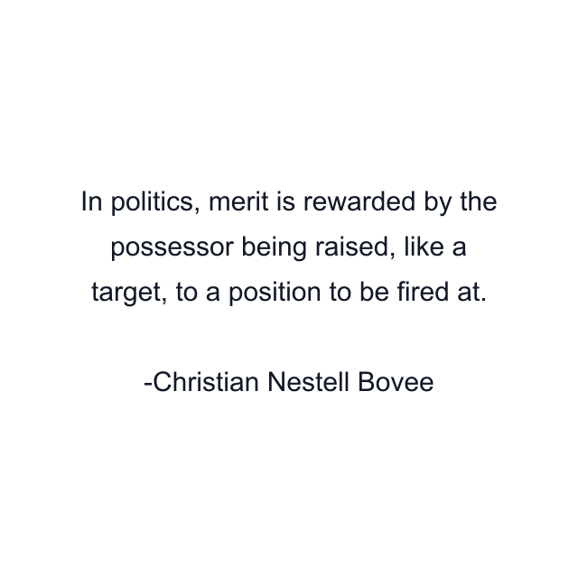 In politics, merit is rewarded by the possessor being raised, like a target, to a position to be fired at.