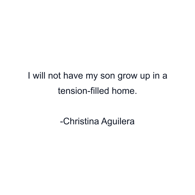 I will not have my son grow up in a tension-filled home.