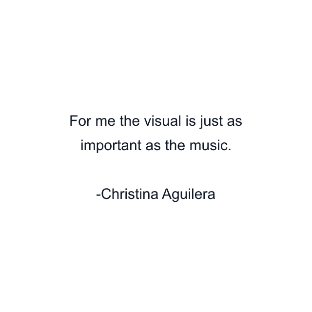 For me the visual is just as important as the music.