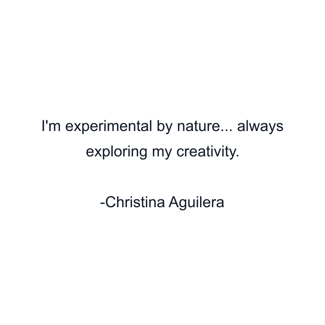 I'm experimental by nature... always exploring my creativity.