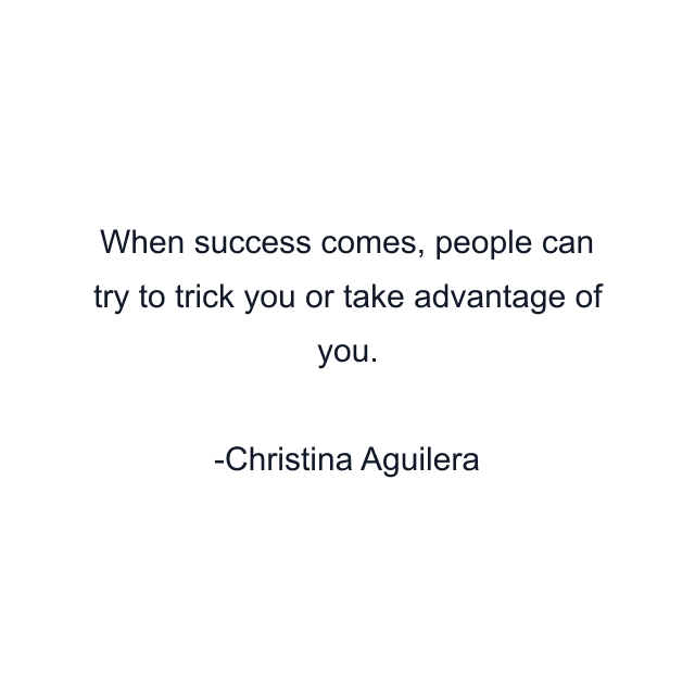 When success comes, people can try to trick you or take advantage of you.