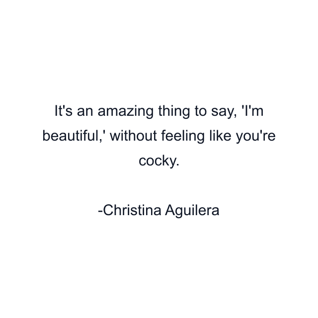 It's an amazing thing to say, 'I'm beautiful,' without feeling like you're cocky.