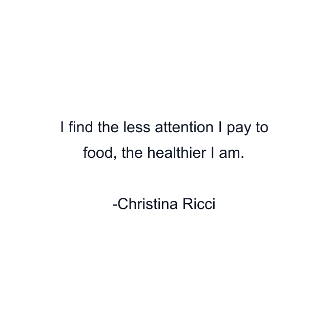 I find the less attention I pay to food, the healthier I am.