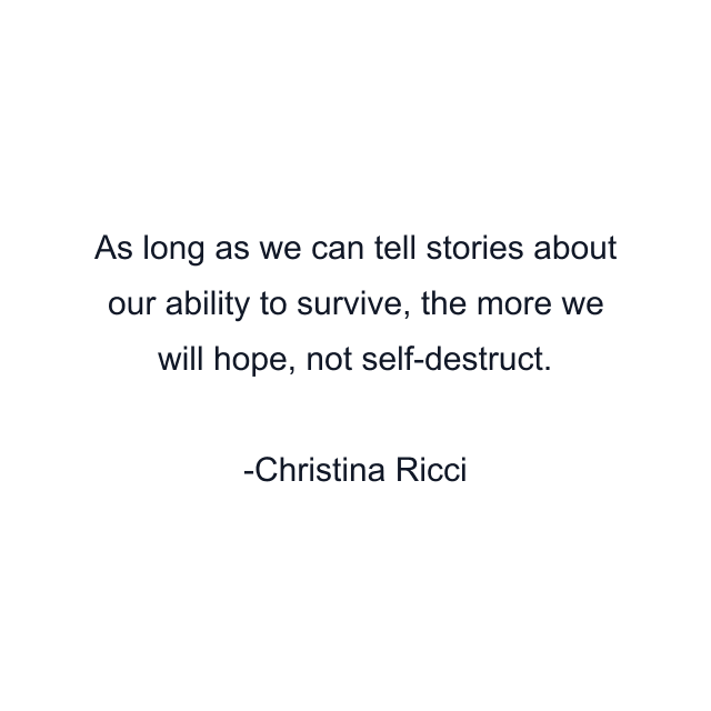 As long as we can tell stories about our ability to survive, the more we will hope, not self-destruct.