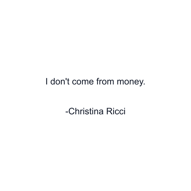 I don't come from money.