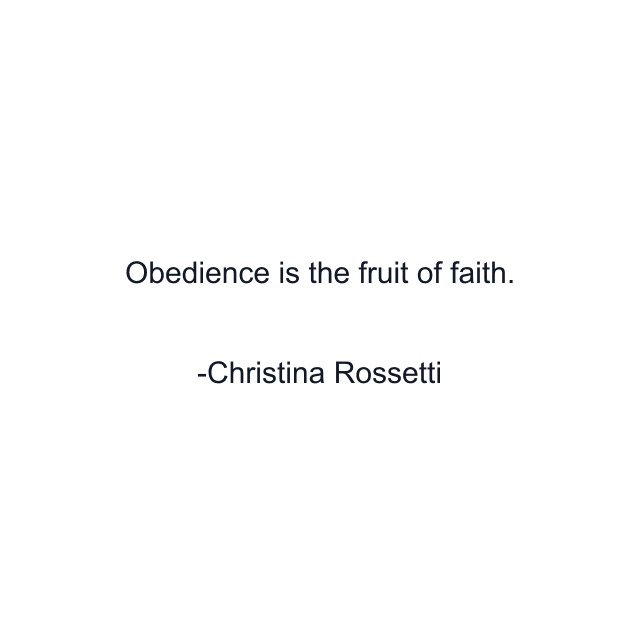 Obedience is the fruit of faith.