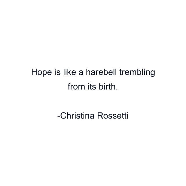 Hope is like a harebell trembling from its birth.