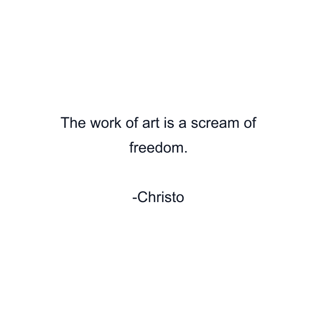 The work of art is a scream of freedom.