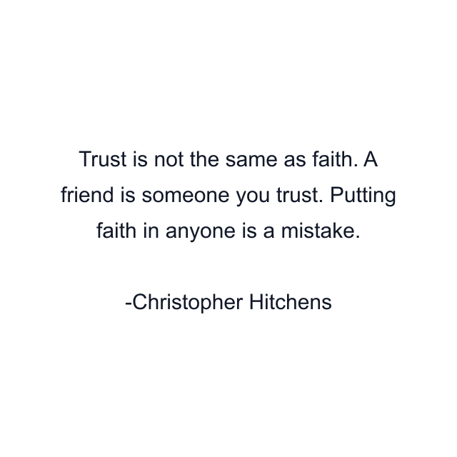 Trust is not the same as faith. A friend is someone you trust. Putting faith in anyone is a mistake.