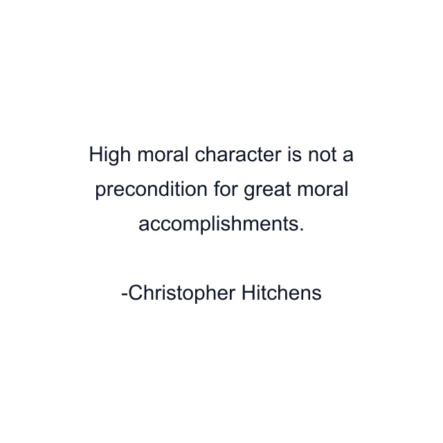 High moral character is not a precondition for great moral accomplishments.