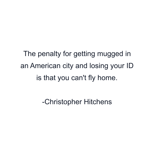 The penalty for getting mugged in an American city and losing your ID is that you can't fly home.