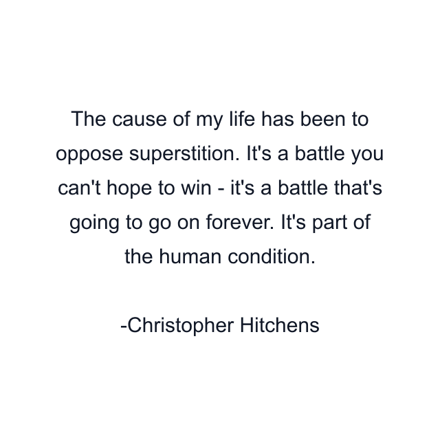 The cause of my life has been to oppose superstition. It's a battle you can't hope to win - it's a battle that's going to go on forever. It's part of the human condition.