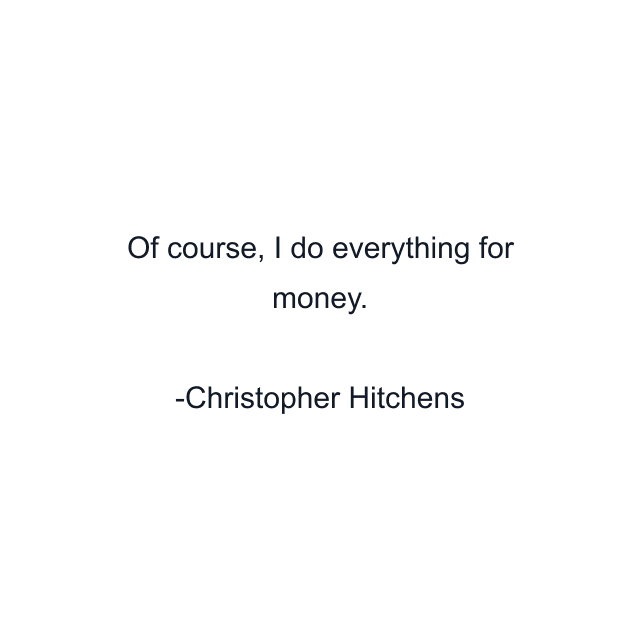 Of course, I do everything for money.