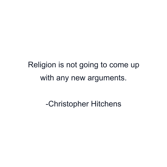 Religion is not going to come up with any new arguments.