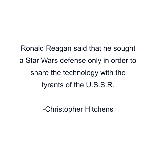 Ronald Reagan said that he sought a Star Wars defense only in order to share the technology with the tyrants of the U.S.S.R.