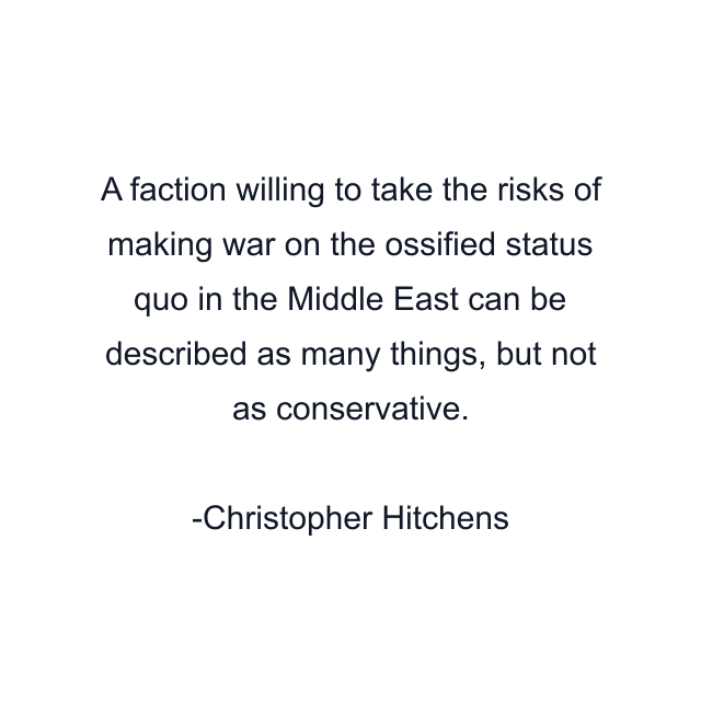 A faction willing to take the risks of making war on the ossified status quo in the Middle East can be described as many things, but not as conservative.