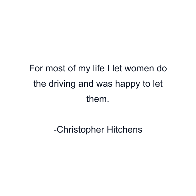 For most of my life I let women do the driving and was happy to let them.