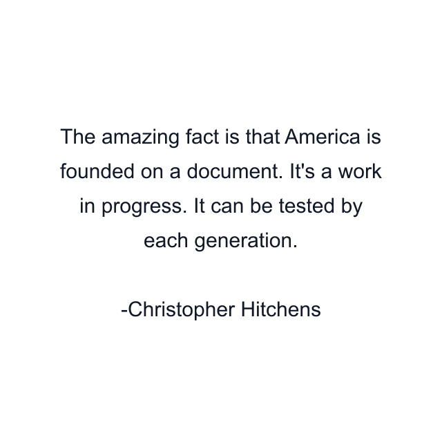 The amazing fact is that America is founded on a document. It's a work in progress. It can be tested by each generation.