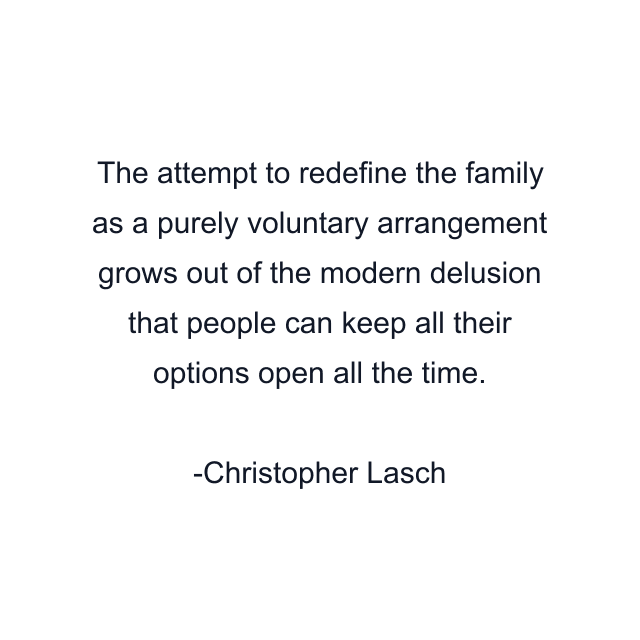 The attempt to redefine the family as a purely voluntary arrangement grows out of the modern delusion that people can keep all their options open all the time.