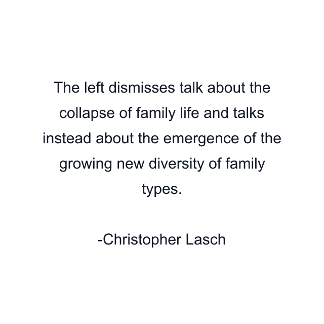 The left dismisses talk about the collapse of family life and talks instead about the emergence of the growing new diversity of family types.