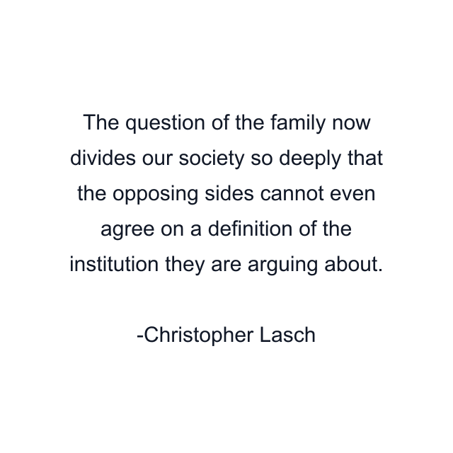 The question of the family now divides our society so deeply that the opposing sides cannot even agree on a definition of the institution they are arguing about.