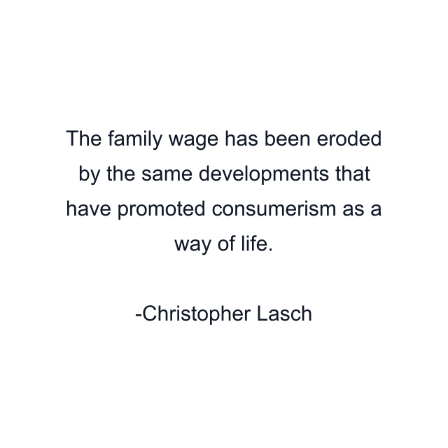 The family wage has been eroded by the same developments that have promoted consumerism as a way of life.