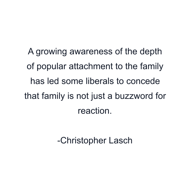 A growing awareness of the depth of popular attachment to the family has led some liberals to concede that family is not just a buzzword for reaction.