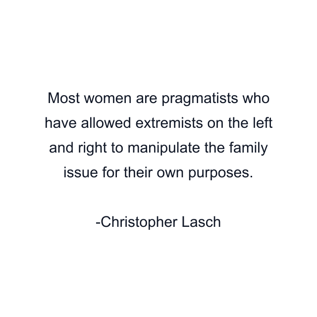 Most women are pragmatists who have allowed extremists on the left and right to manipulate the family issue for their own purposes.