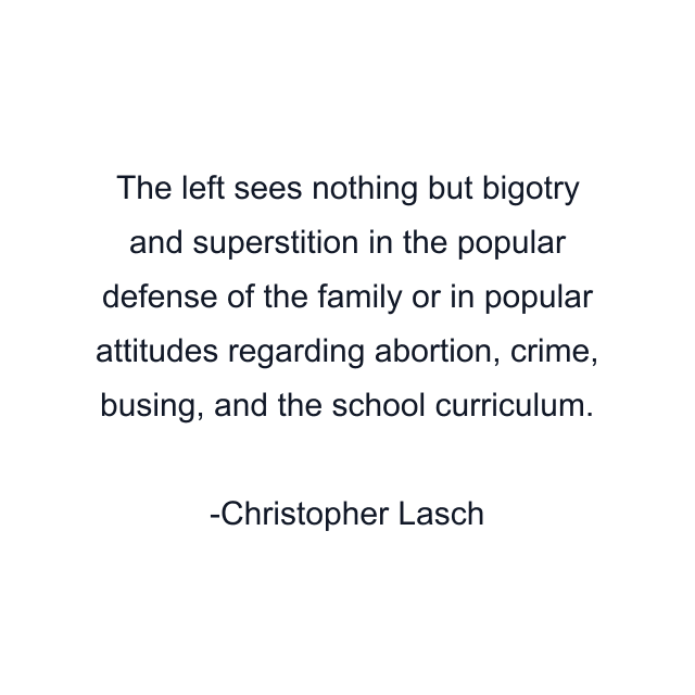 The left sees nothing but bigotry and superstition in the popular defense of the family or in popular attitudes regarding abortion, crime, busing, and the school curriculum.