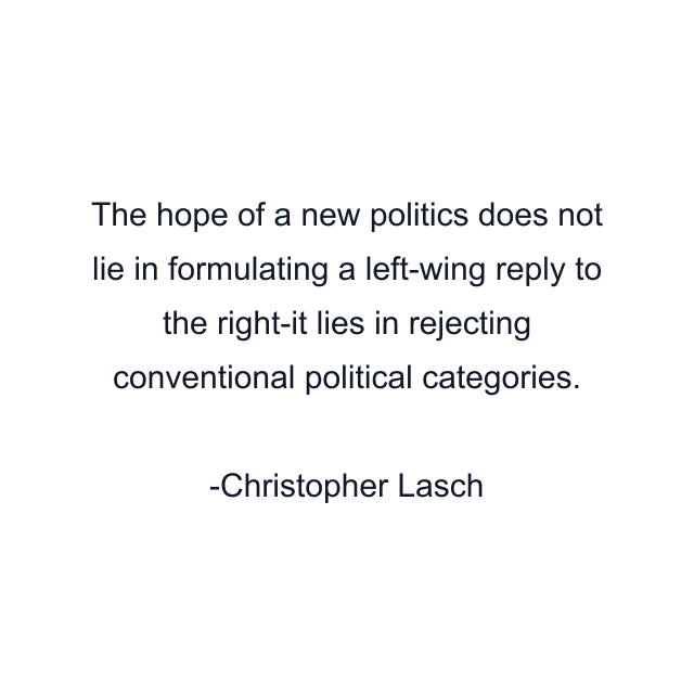 The hope of a new politics does not lie in formulating a left-wing reply to the right-it lies in rejecting conventional political categories.