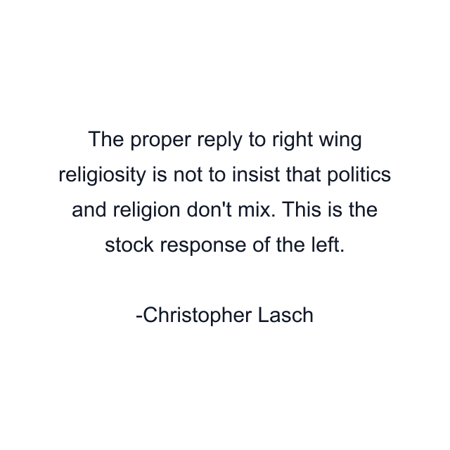 The proper reply to right wing religiosity is not to insist that politics and religion don't mix. This is the stock response of the left.