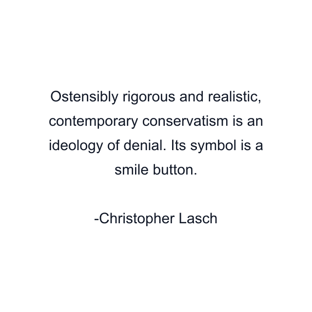 Ostensibly rigorous and realistic, contemporary conservatism is an ideology of denial. Its symbol is a smile button.