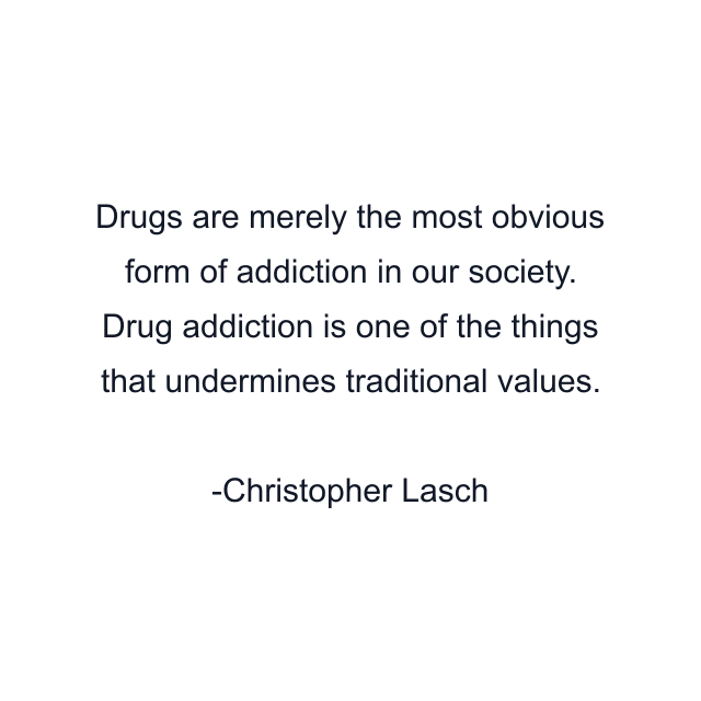 Drugs are merely the most obvious form of addiction in our society. Drug addiction is one of the things that undermines traditional values.