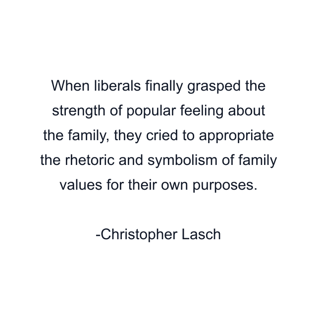 When liberals finally grasped the strength of popular feeling about the family, they cried to appropriate the rhetoric and symbolism of family values for their own purposes.