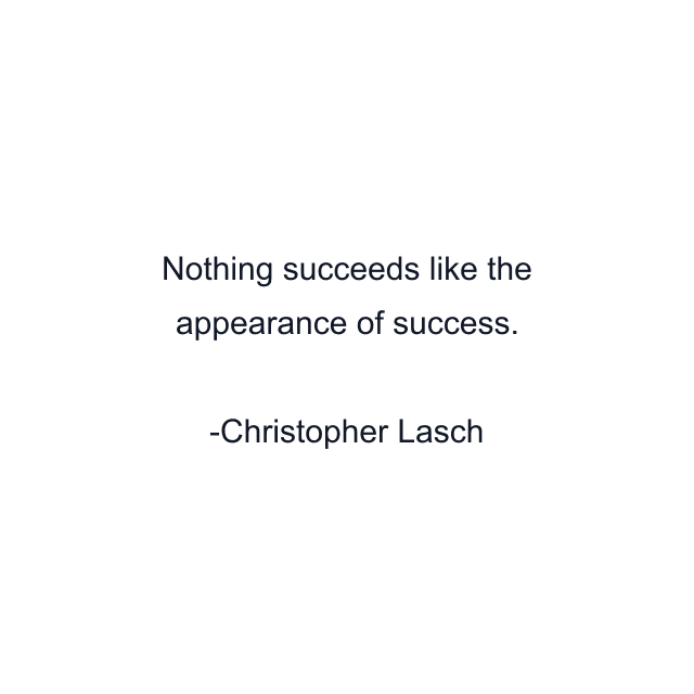 Nothing succeeds like the appearance of success.