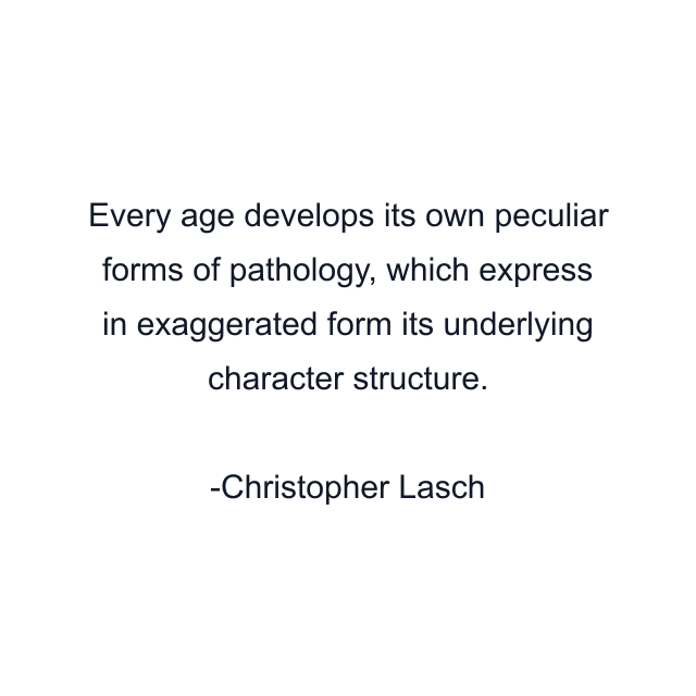 Every age develops its own peculiar forms of pathology, which express in exaggerated form its underlying character structure.