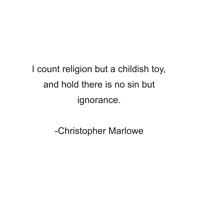 I count religion but a childish toy, and hold there is no sin but ignorance.