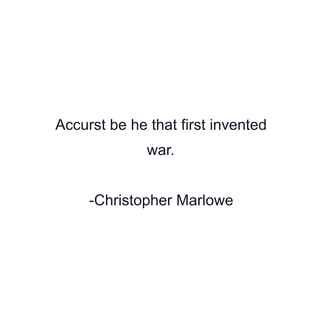 Accurst be he that first invented war.