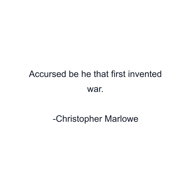 Accursed be he that first invented war.