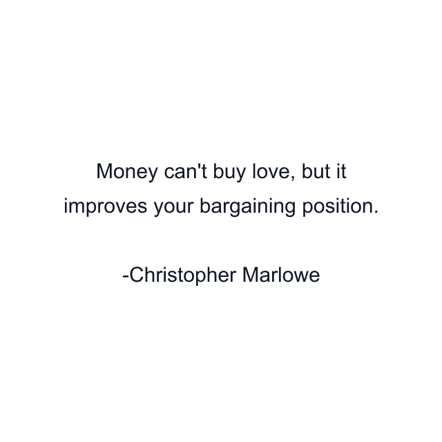 Money can't buy love, but it improves your bargaining position.