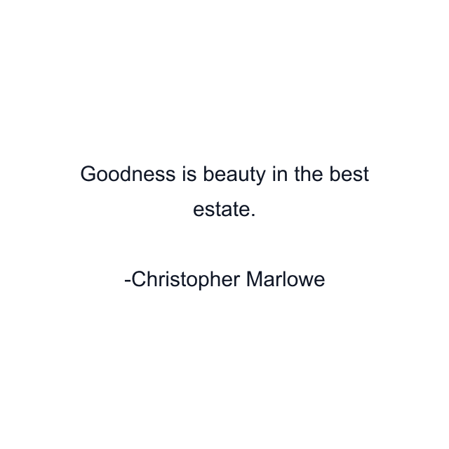 Goodness is beauty in the best estate.