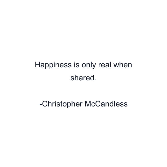 Happiness is only real when shared.