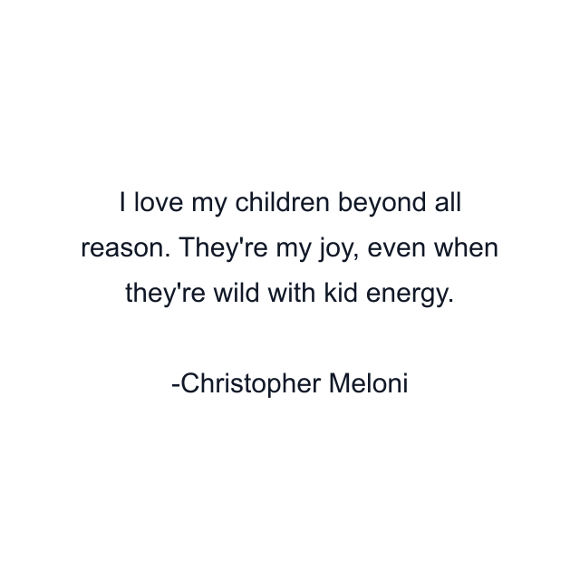 I love my children beyond all reason. They're my joy, even when they're wild with kid energy.