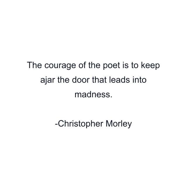 The courage of the poet is to keep ajar the door that leads into madness.